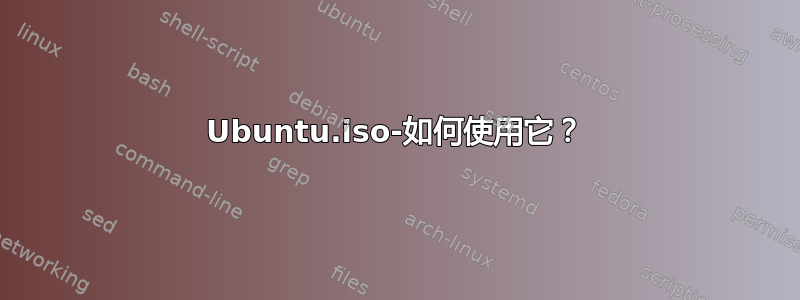 Ubuntu.iso-如何使用它？