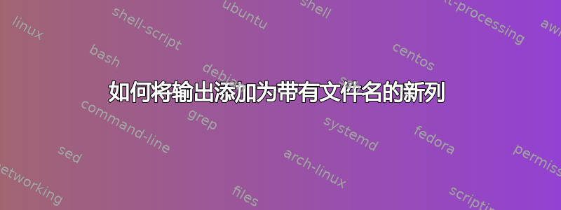 如何将输出添加为带有文件名的新列