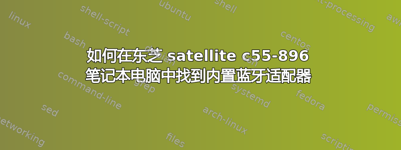 如何在东芝 satellite c55-896 笔记本电脑中找到内置蓝牙适配器