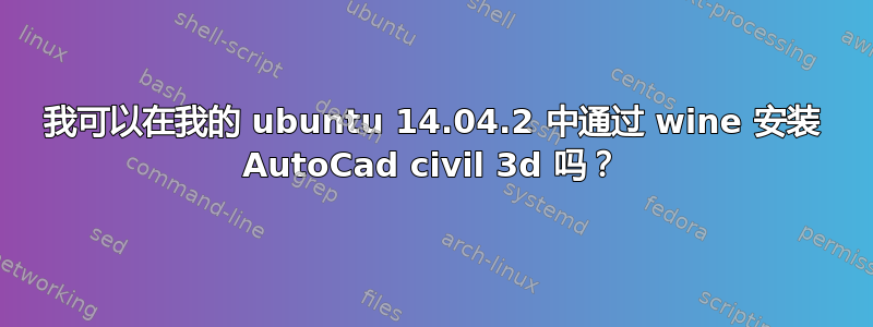 我可以在我的 ubuntu 14.04.2 中通过 wine 安装 AutoCad civil 3d 吗？