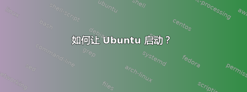 如何让 Ubuntu 启动？