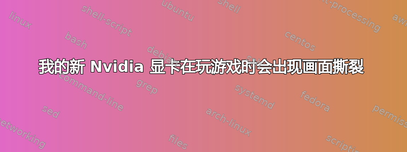 我的新 Nvidia 显卡在玩游戏时会出现画面撕裂