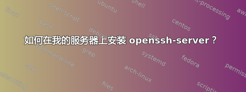 如何在我的服务器上安装 openssh-server？