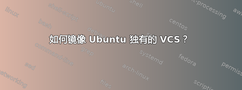 如何镜像 Ubuntu 独有的 VCS？