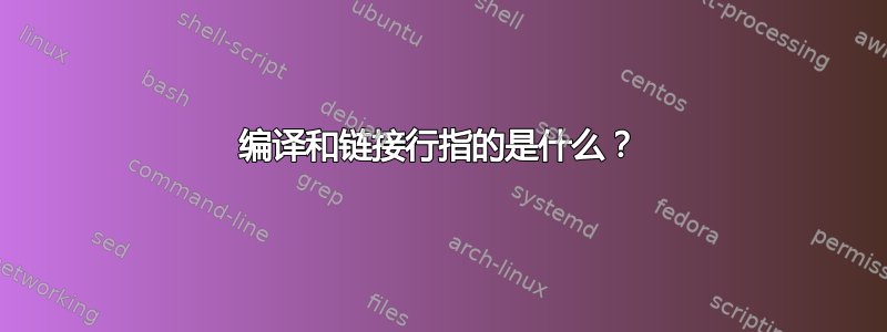 编译和链接行指的是什么？