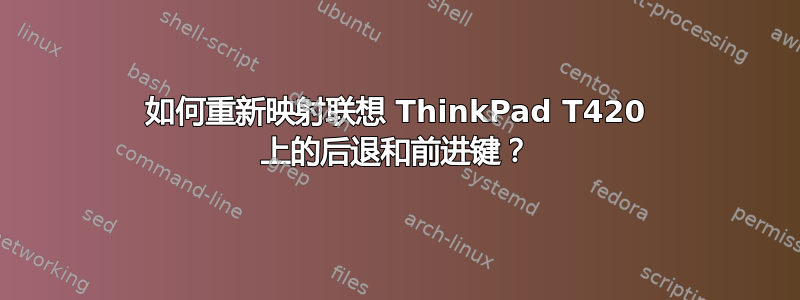 如何重新映射联想 ThinkPad T420 上的后退和前进键？