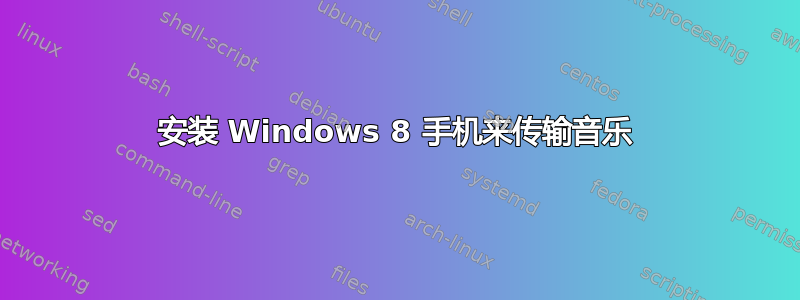 安装 Windows 8 手机来传输音乐