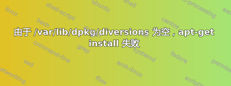 由于 /var/lib/dpkg/diversions 为空，apt-get install 失败