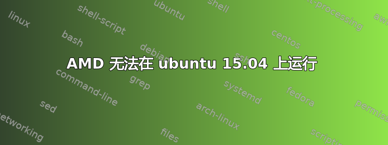 AMD 无法在 ubuntu 15.04 上运行