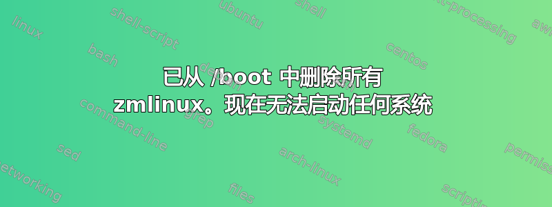 已从 /boot 中删除所有 zmlinux。现在无法启动任何系统