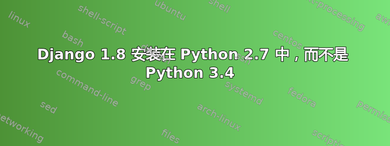 Django 1.8 安装在 Python 2.7 中，而不是 Python 3.4 