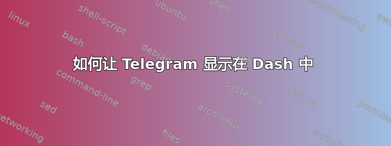 如何让 Telegram 显示在 Dash 中