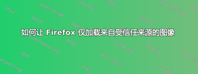 如何让 Firefox 仅加载来自受信任来源的图像