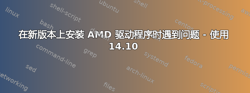 在新版本上安装 AMD 驱动程序时遇到问题 - 使用 14.10