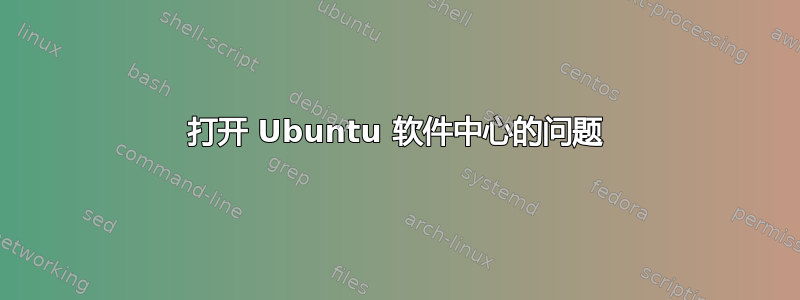 打开 Ubuntu 软件中心的问题