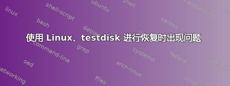 使用 Linux、testdisk 进行恢复时出现问题