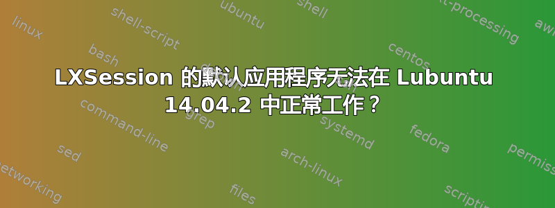 LXSession 的默认应用程序无法在 Lubuntu 14.04.2 中正常工作？