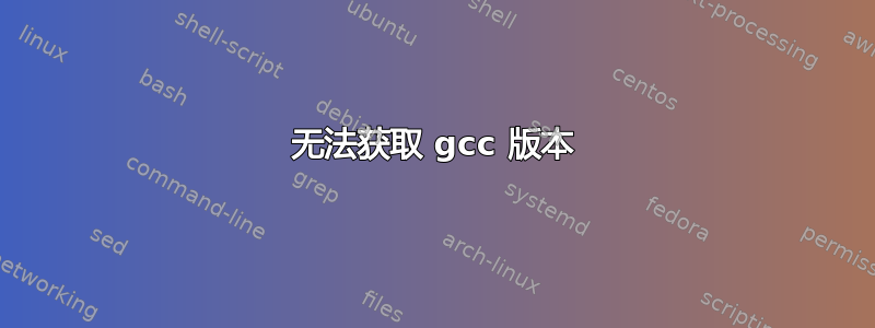 无法获取 gcc 版本