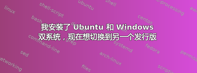 我安装了 Ubuntu 和 Windows 双系统，现在想切换到另一个发行版