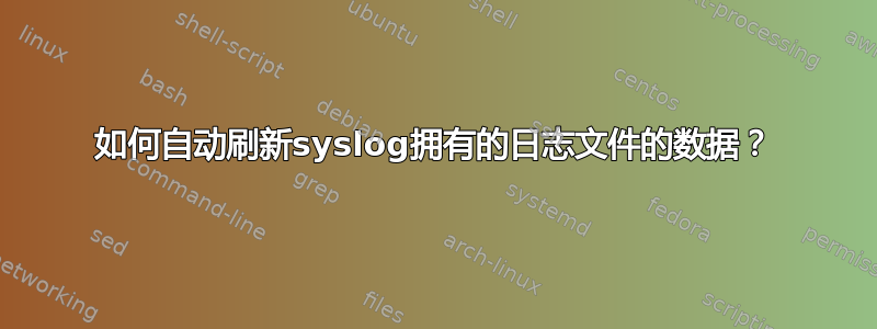 如何自动刷新syslog拥有的日志文件的数据？