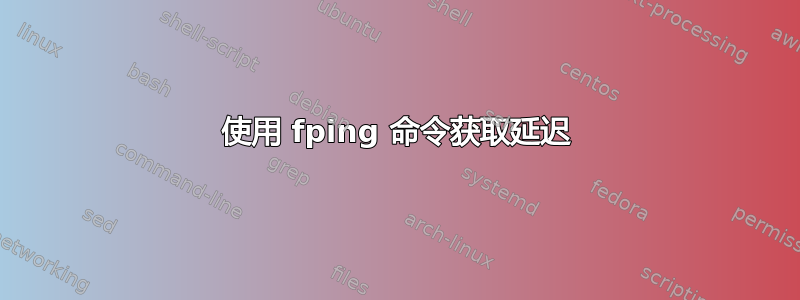 使用 fping 命令获取延迟