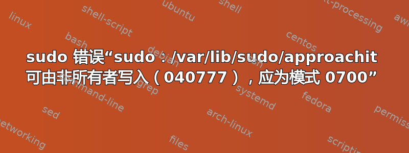 sudo 错误“sudo：/var/lib/sudo/approachit 可由非所有者写入（040777），应为模式 0700”