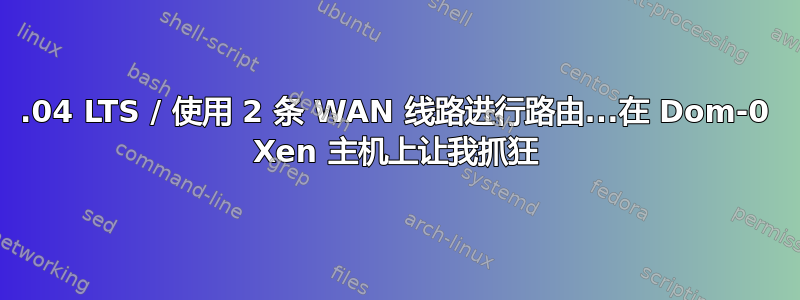 14.04 LTS / 使用 2 条 WAN 线路进行路由...在 Dom-0 Xen 主机上让我抓狂