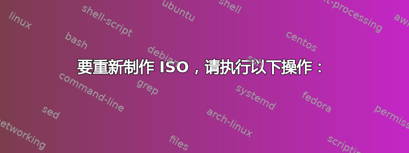 要重新制作 ISO，请执行以下操作：