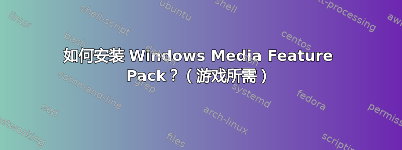 如何安装 Windows Media Feature Pack？（游戏所需）