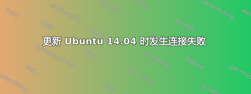 更新 Ubuntu 14.04 时发生连接失败