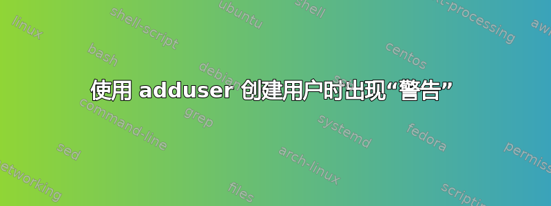 使用 adduser 创建用户时出现“警告”