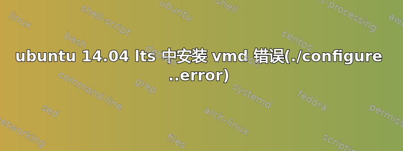 ubuntu 14.04 lts 中安装 vmd 错误(./configure ..error)