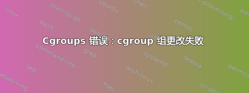 Cgroups 错误：cgroup 组更改失败