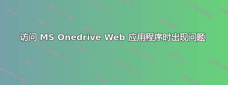 访问 MS Onedrive Web 应用程序时出现问题