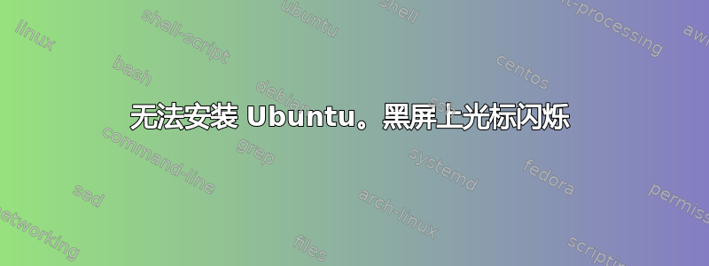 无法安装 Ubuntu。黑屏上光标闪烁