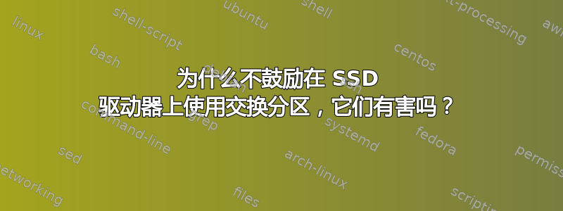 为什么不鼓励在 SSD 驱动器上使用交换分区，它们有害吗？