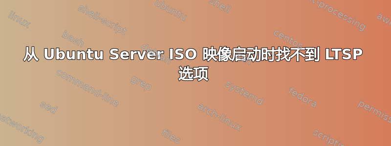 从 Ubuntu Server ISO 映像启动时找不到 LTSP 选项