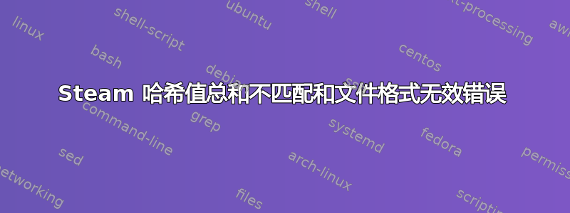 Steam 哈希值总和不匹配和文件格式无效错误