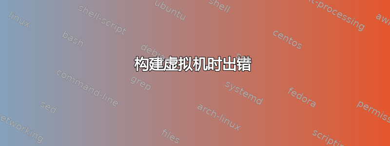 构建虚拟机时出错