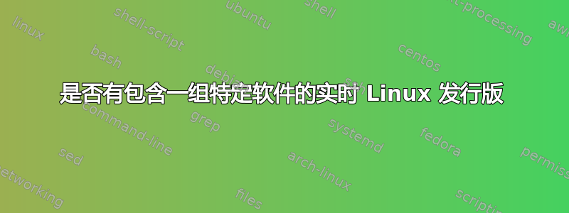 是否有包含一组特定软件的实时 Linux 发行版