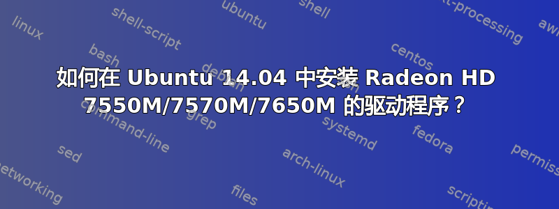 如何在 Ubuntu 14.04 中安装 Radeon HD 7550M/7570M/7650M 的驱动程序？