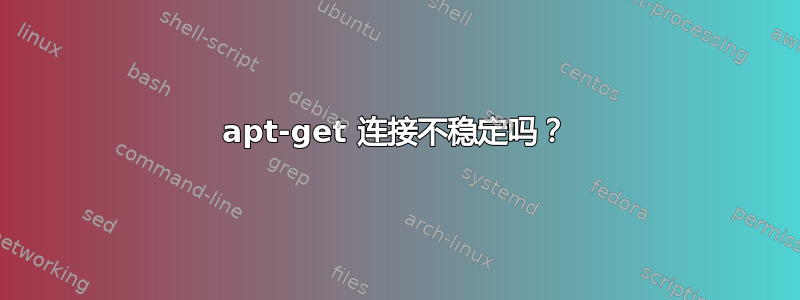 apt-get 连接不稳定吗？