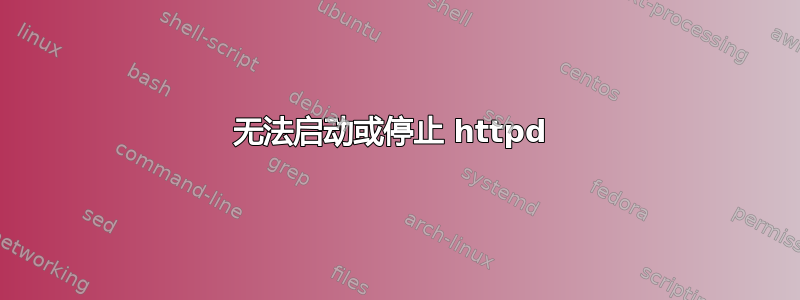 无法启动或停止 httpd 