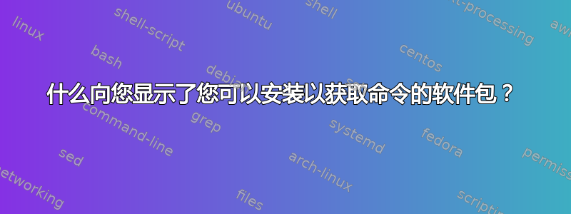 什么向您显示了您可以安装以获取命令的软件包？