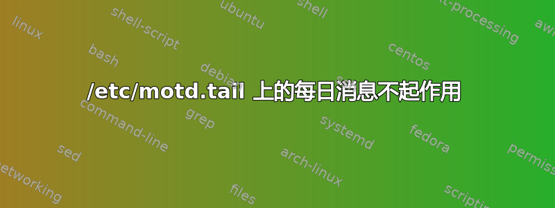 /etc/motd.tail 上的每日消息不起作用