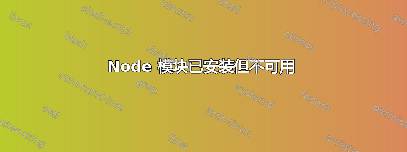 Node 模块已安装但不可用