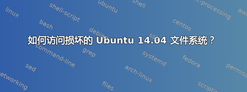 如何访问损坏的 Ubuntu 14.04 文件系统？