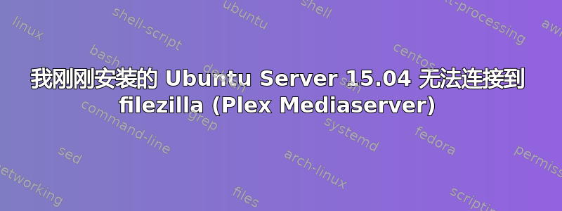 我刚刚安装的 Ubuntu Server 15.04 无法连接到 filezilla (Plex Mediaserver)