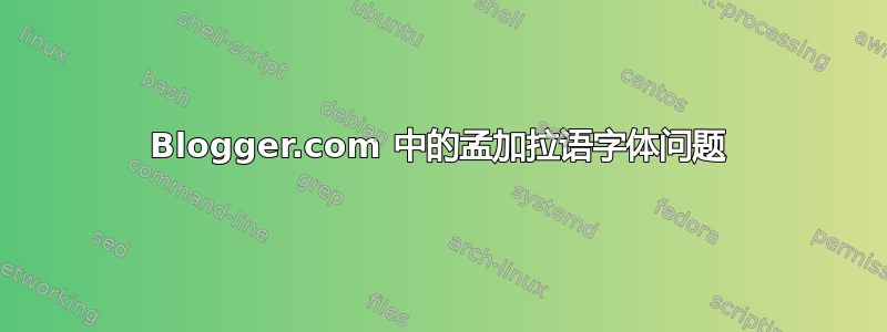 Blogger.com 中的孟加拉语字体问题