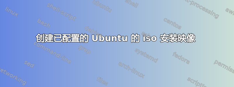 创建已配置的 Ubuntu 的 iso 安装映像